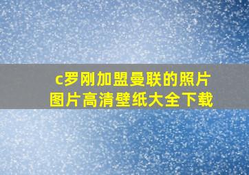 c罗刚加盟曼联的照片图片高清壁纸大全下载