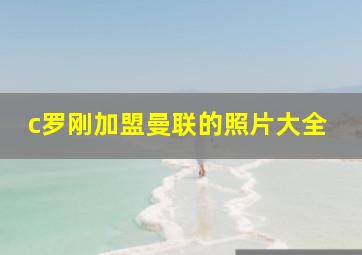 c罗刚加盟曼联的照片大全