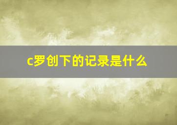 c罗创下的记录是什么