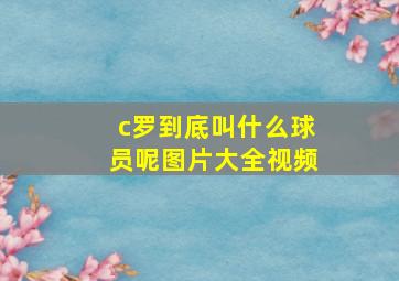 c罗到底叫什么球员呢图片大全视频