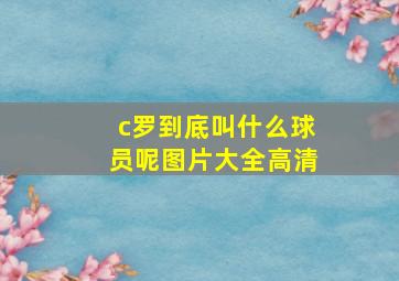 c罗到底叫什么球员呢图片大全高清