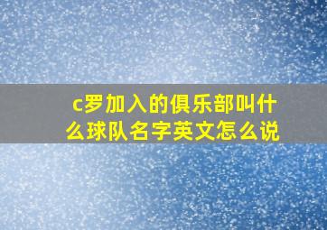 c罗加入的俱乐部叫什么球队名字英文怎么说