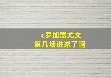 c罗加盟尤文第几场进球了啊