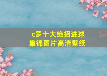 c罗十大绝招进球集锦图片高清壁纸