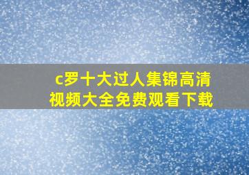 c罗十大过人集锦高清视频大全免费观看下载