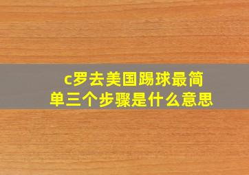 c罗去美国踢球最简单三个步骤是什么意思