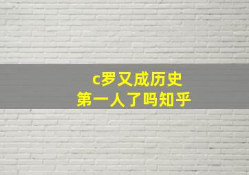 c罗又成历史第一人了吗知乎