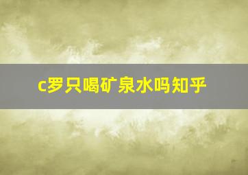 c罗只喝矿泉水吗知乎