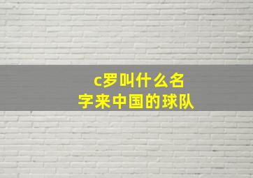 c罗叫什么名字来中国的球队