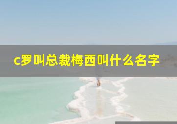 c罗叫总裁梅西叫什么名字