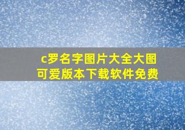 c罗名字图片大全大图可爱版本下载软件免费