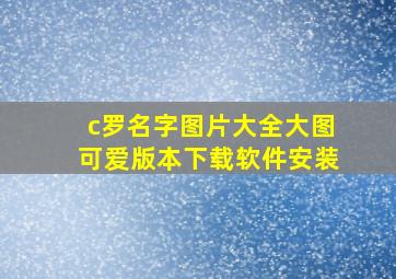 c罗名字图片大全大图可爱版本下载软件安装