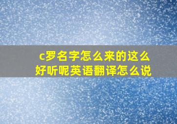 c罗名字怎么来的这么好听呢英语翻译怎么说