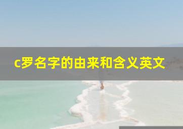 c罗名字的由来和含义英文