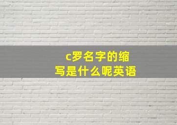 c罗名字的缩写是什么呢英语