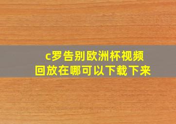 c罗告别欧洲杯视频回放在哪可以下载下来