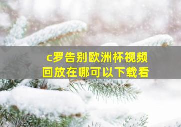 c罗告别欧洲杯视频回放在哪可以下载看