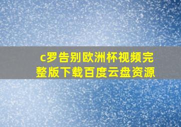 c罗告别欧洲杯视频完整版下载百度云盘资源