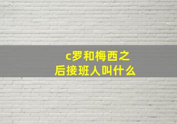 c罗和梅西之后接班人叫什么