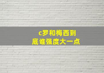 c罗和梅西到底谁强度大一点