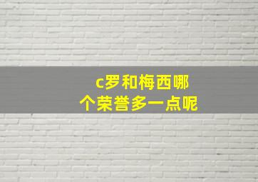 c罗和梅西哪个荣誉多一点呢