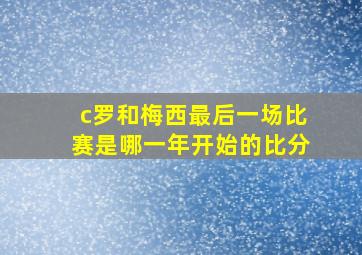 c罗和梅西最后一场比赛是哪一年开始的比分