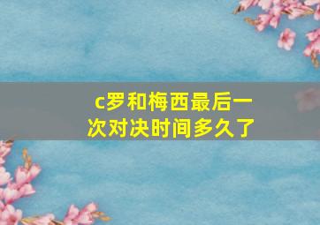 c罗和梅西最后一次对决时间多久了