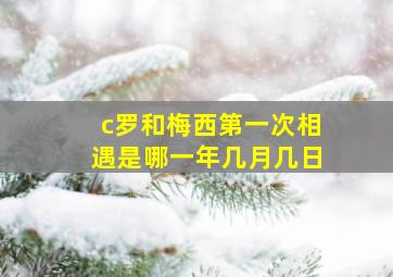 c罗和梅西第一次相遇是哪一年几月几日