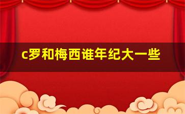 c罗和梅西谁年纪大一些