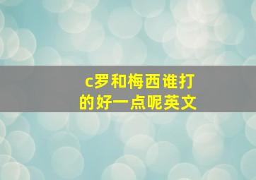 c罗和梅西谁打的好一点呢英文