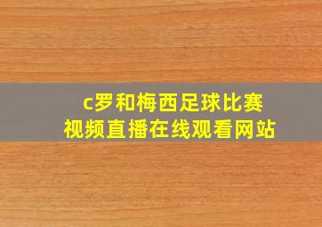 c罗和梅西足球比赛视频直播在线观看网站