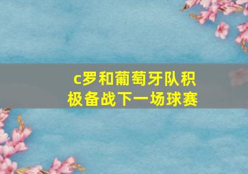 c罗和葡萄牙队积极备战下一场球赛