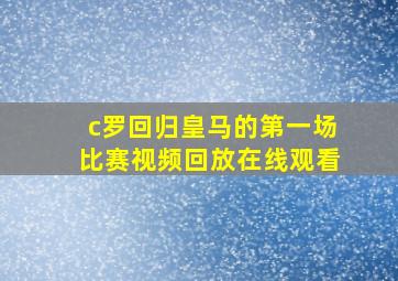 c罗回归皇马的第一场比赛视频回放在线观看