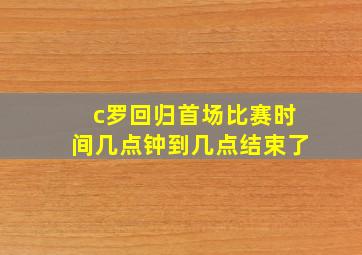 c罗回归首场比赛时间几点钟到几点结束了