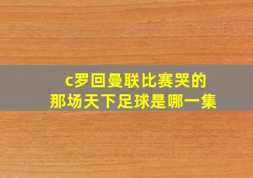 c罗回曼联比赛哭的那场天下足球是哪一集