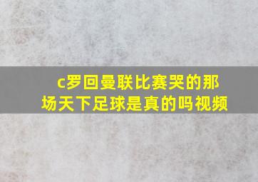 c罗回曼联比赛哭的那场天下足球是真的吗视频