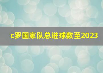 c罗国家队总进球数至2023