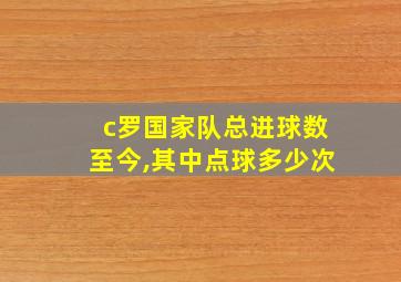 c罗国家队总进球数至今,其中点球多少次