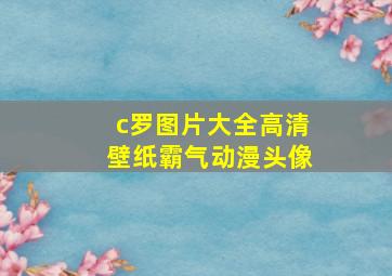 c罗图片大全高清壁纸霸气动漫头像