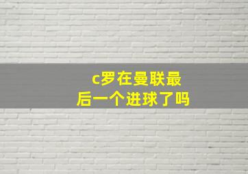 c罗在曼联最后一个进球了吗