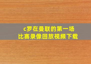 c罗在曼联的第一场比赛录像回放视频下载