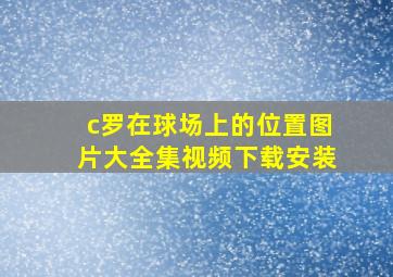 c罗在球场上的位置图片大全集视频下载安装