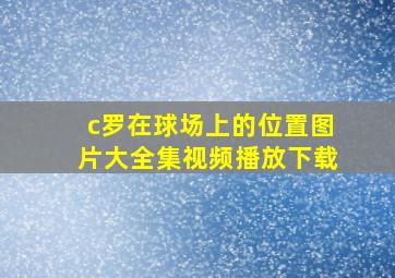 c罗在球场上的位置图片大全集视频播放下载