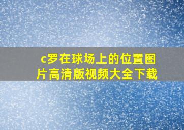 c罗在球场上的位置图片高清版视频大全下载