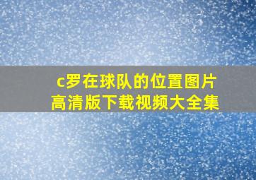 c罗在球队的位置图片高清版下载视频大全集