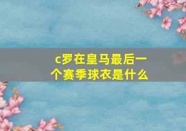 c罗在皇马最后一个赛季球衣是什么