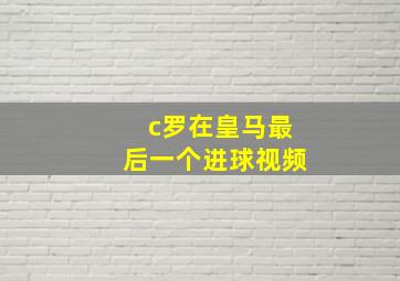 c罗在皇马最后一个进球视频