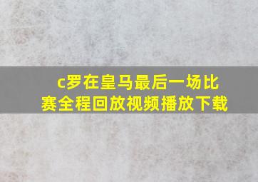 c罗在皇马最后一场比赛全程回放视频播放下载