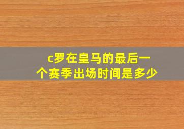 c罗在皇马的最后一个赛季出场时间是多少