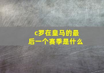 c罗在皇马的最后一个赛季是什么